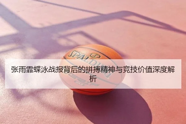 张雨霏蝶泳战报背后的拼搏精神与竞技价值深度解析