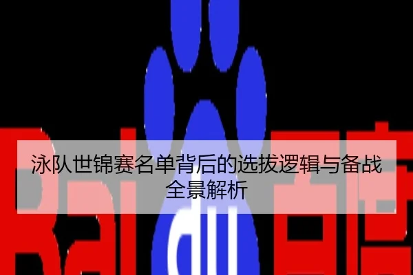 泳队世锦赛名单背后的选拔逻辑与备战全景解析