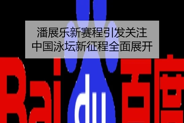 潘展乐新赛程引发关注 中国泳坛新征程全面展开