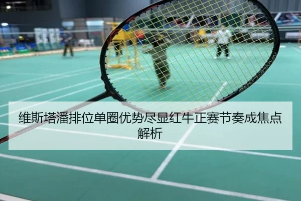 维斯塔潘排位单圈优势尽显红牛正赛节奏成焦点解析