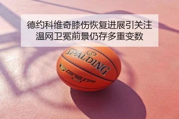 德约科维奇膝伤恢复进展引关注 温网卫冕前景仍存多重变数
