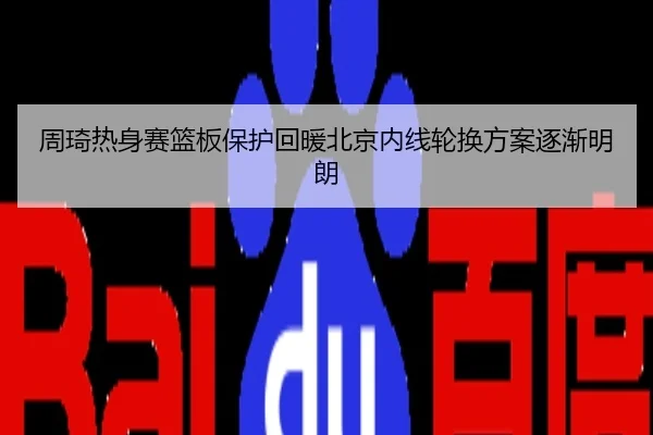 周琦热身赛篮板保护回暖北京内线轮换方案逐渐明朗