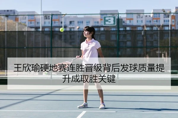 王欣瑜硬地赛连胜晋级背后发球质量提升成取胜关键